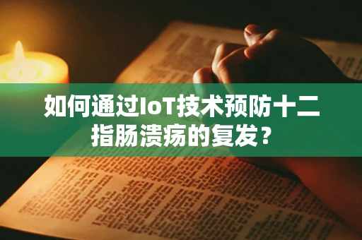 如何通过IoT技术预防十二指肠溃疡的复发？
