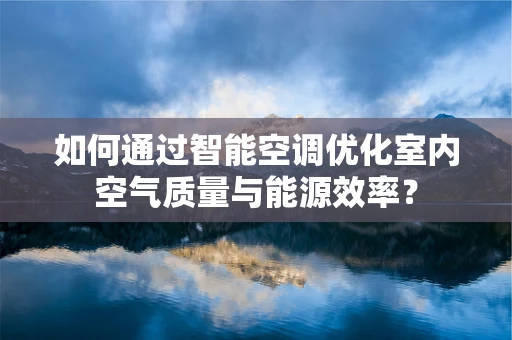 如何通过智能空调优化室内空气质量与能源效率？