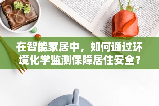 在智能家居中，如何通过环境化学监测保障居住安全？