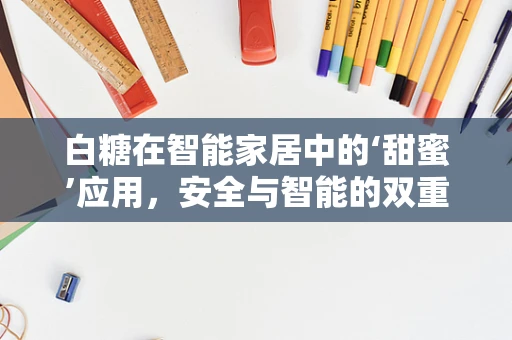 白糖在智能家居中的‘甜蜜’应用，安全与智能的双重考量