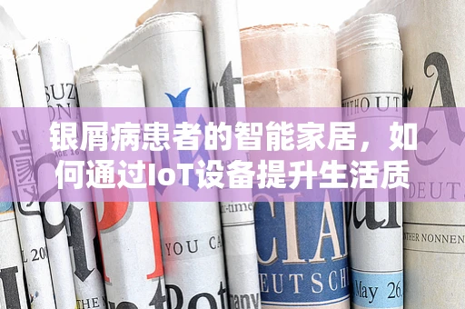 银屑病患者的智能家居，如何通过IoT设备提升生活质量？