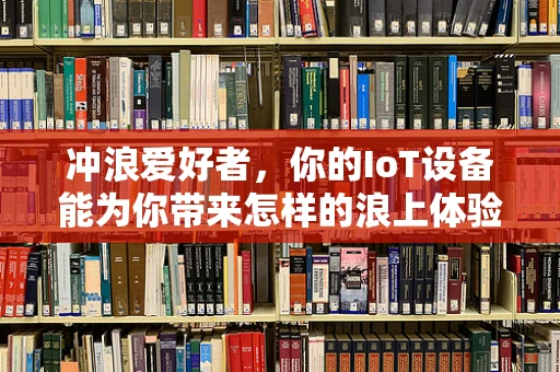 冲浪爱好者，你的IoT设备能为你带来怎样的浪上体验？