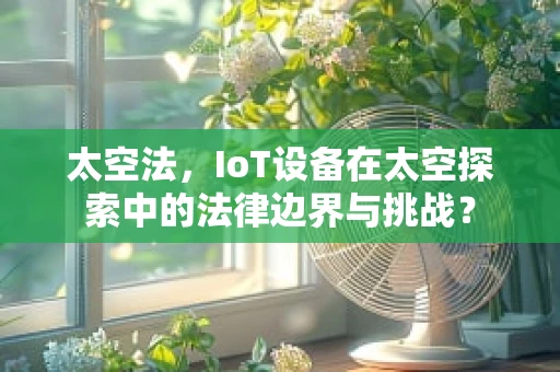 太空法，IoT设备在太空探索中的法律边界与挑战？