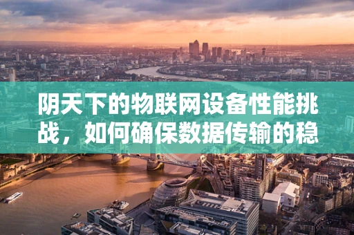 阴天下的物联网设备性能挑战，如何确保数据传输的稳定与安全？