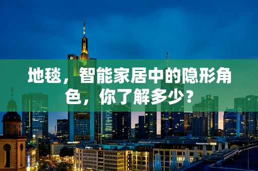地毯，智能家居中的隐形角色，你了解多少？