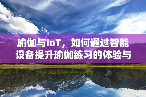 瑜伽与IoT，如何通过智能设备提升瑜伽练习的体验与效果？