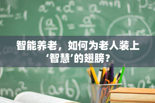 智能养老，如何为老人装上‘智慧’的翅膀？