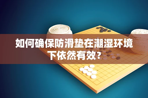 如何确保防滑垫在潮湿环境下依然有效？