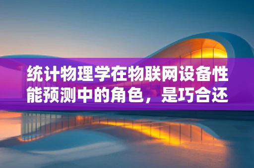 统计物理学在物联网设备性能预测中的角色，是巧合还是科学？