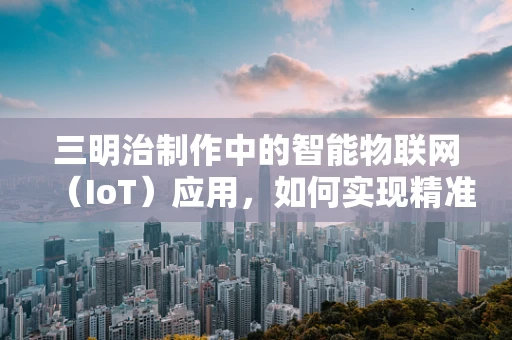 三明治制作中的智能物联网（IoT）应用，如何实现精准食材管理与高效烹饪？