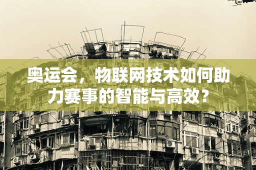 奥运会，物联网技术如何助力赛事的智能与高效？