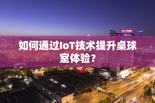 如何通过IoT技术提升桌球室体验？