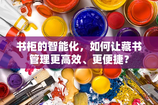 书柜的智能化，如何让藏书管理更高效、更便捷？