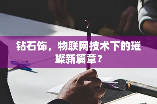 钻石饰，物联网技术下的璀璨新篇章？