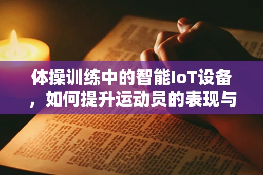 体操训练中的智能IoT设备，如何提升运动员的表现与安全？