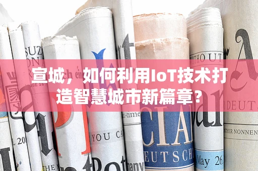 宣城，如何利用IoT技术打造智慧城市新篇章？