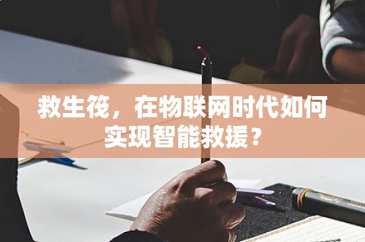 救生筏，在物联网时代如何实现智能救援？