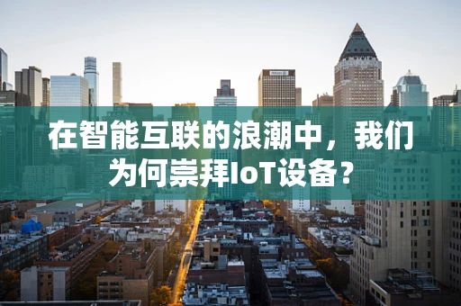 在智能互联的浪潮中，我们为何崇拜IoT设备？