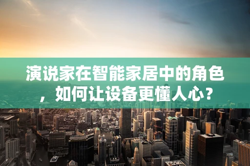 演说家在智能家居中的角色，如何让设备更懂人心？