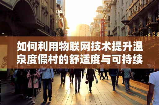如何利用物联网技术提升温泉度假村的舒适度与可持续性？
