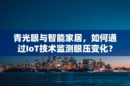 青光眼与智能家居，如何通过IoT技术监测眼压变化？