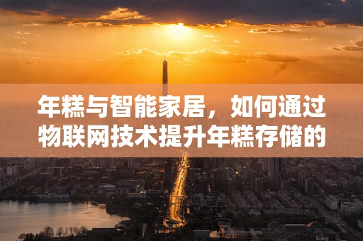 年糕与智能家居，如何通过物联网技术提升年糕存储的新鲜度？