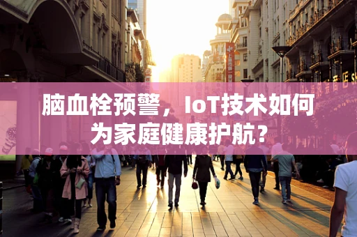 脑血栓预警，IoT技术如何为家庭健康护航？