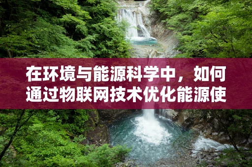 在环境与能源科学中，如何通过物联网技术优化能源使用效率？
