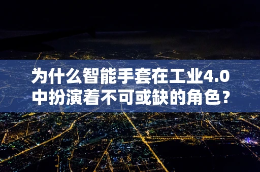 为什么智能手套在工业4.0中扮演着不可或缺的角色？