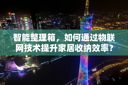 智能整理箱，如何通过物联网技术提升家居收纳效率？