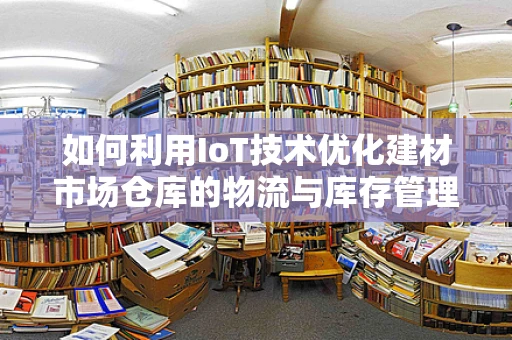 如何利用IoT技术优化建材市场仓库的物流与库存管理？