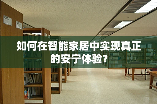 如何在智能家居中实现真正的安宁体验？