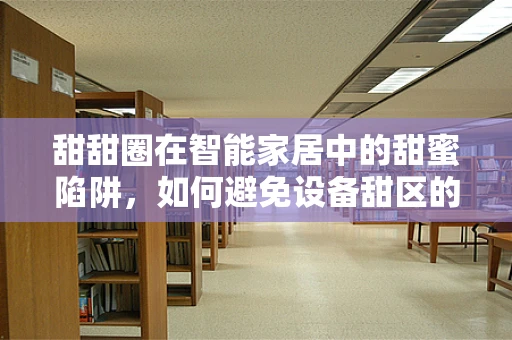 甜甜圈在智能家居中的甜蜜陷阱，如何避免设备甜区的过度依赖？