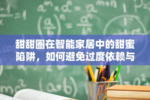 甜甜圈在智能家居中的甜蜜陷阱，如何避免过度依赖与安全风险？