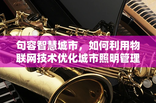 句容智慧城市，如何利用物联网技术优化城市照明管理？