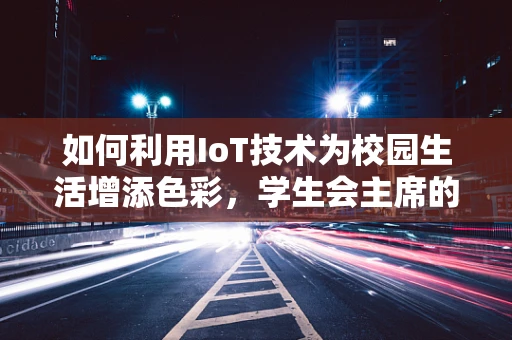 如何利用IoT技术为校园生活增添色彩，学生会主席的智慧之选？