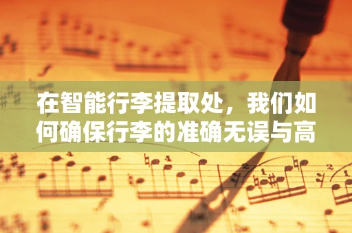 在智能行李提取处，我们如何确保行李的准确无误与高效提取？