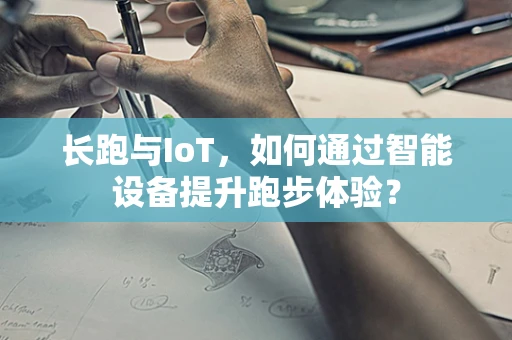 长跑与IoT，如何通过智能设备提升跑步体验？