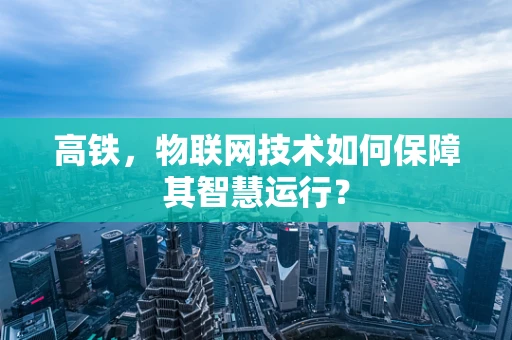 高铁，物联网技术如何保障其智慧运行？