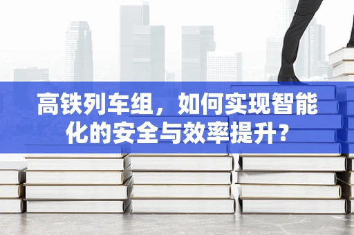 高铁列车组，如何实现智能化的安全与效率提升？