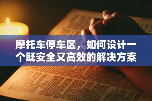 摩托车停车区，如何设计一个既安全又高效的解决方案？