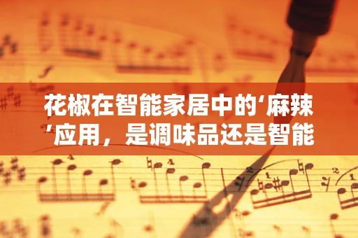 花椒在智能家居中的‘麻辣’应用，是调味品还是智能设备？