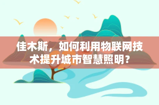 佳木斯，如何利用物联网技术提升城市智慧照明？