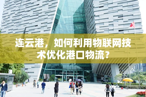连云港，如何利用物联网技术优化港口物流？