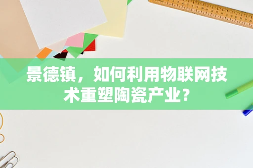 景德镇，如何利用物联网技术重塑陶瓷产业？