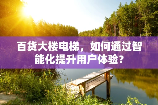 百货大楼电梯，如何通过智能化提升用户体验？