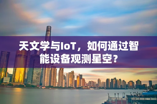 天文学与IoT，如何通过智能设备观测星空？