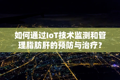 如何通过IoT技术监测和管理脂肪肝的预防与治疗？