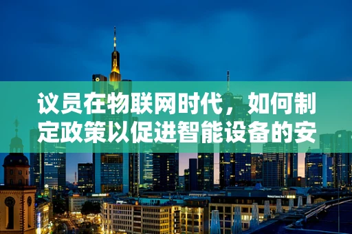 议员在物联网时代，如何制定政策以促进智能设备的安全与隐私保护？