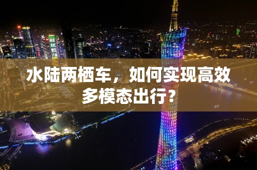 水陆两栖车，如何实现高效多模态出行？
